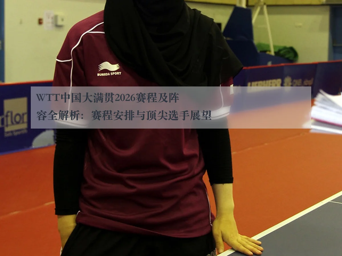 WTT中国大满贯2026赛程及阵容全解析：赛程安排与顶尖选手展望