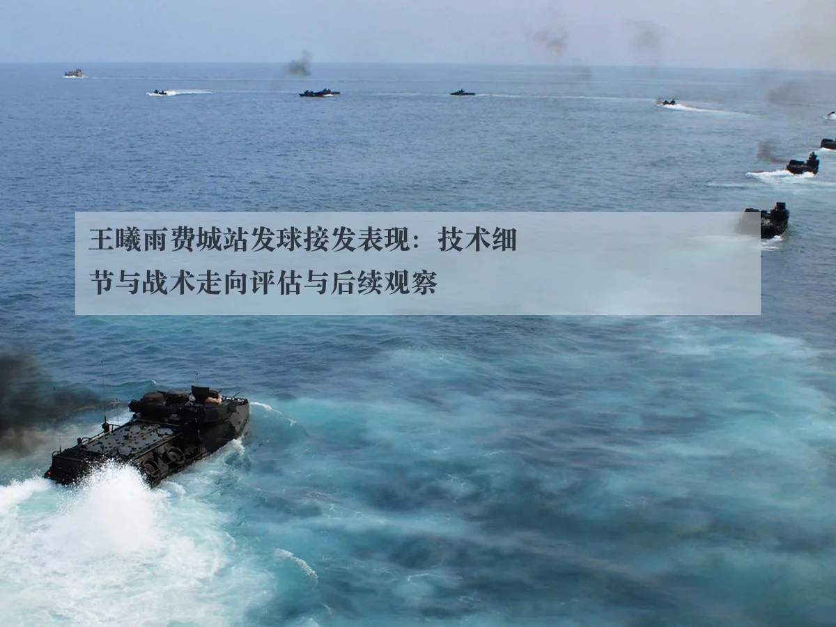 王曦雨费城站发球接发表现：技术细节与战术走向评估与后续观察